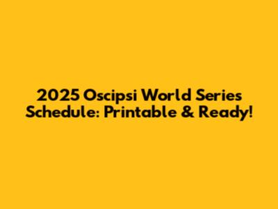 2025 Oscipsi World Series Schedule: Printable & Ready!