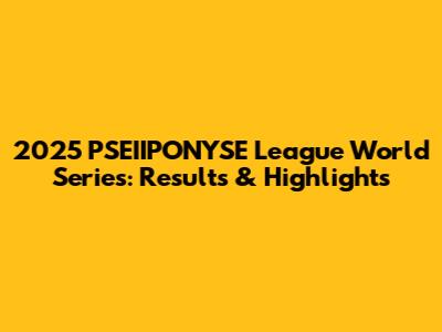 2025 PSEIIPONYSE League World Series: Results & Highlights