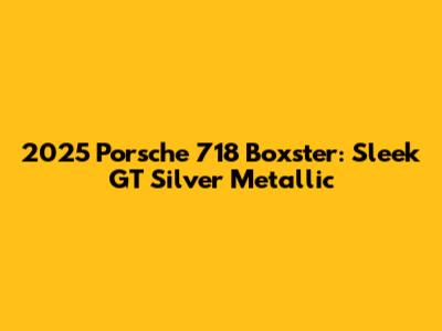2025 Porsche 718 Boxster: Sleek GT Silver Metallic