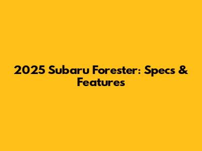 2025 Subaru Forester: Specs & Features
