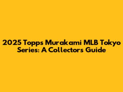 2025 Topps Murakami MLB Tokyo Series: A Collector's Guide