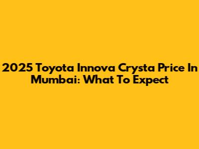 2025 Toyota Innova Crysta Price In Mumbai: What To Expect