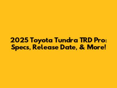2025 Toyota Tundra TRD Pro: Specs, Release Date, & More!
