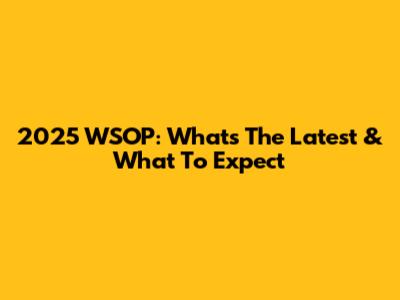 2025 WSOP: What's The Latest & What To Expect