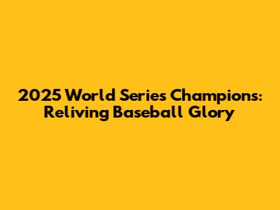 2025 World Series Champions: Reliving Baseball Glory