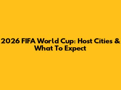 2026 FIFA World Cup: Host Cities & What To Expect