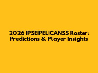 2026 IPSEIPELICANSS Roster: Predictions & Player Insights