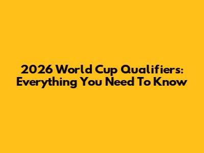 2026 World Cup Qualifiers: Everything You Need To Know