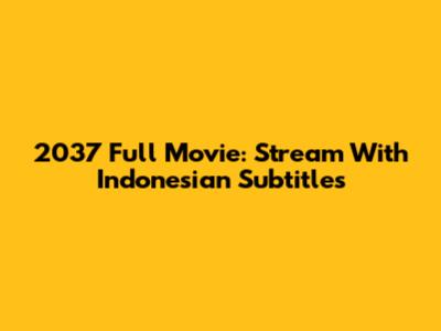 2037 Full Movie: Stream With Indonesian Subtitles