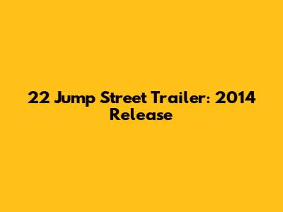 22 Jump Street Trailer: 2014 Release