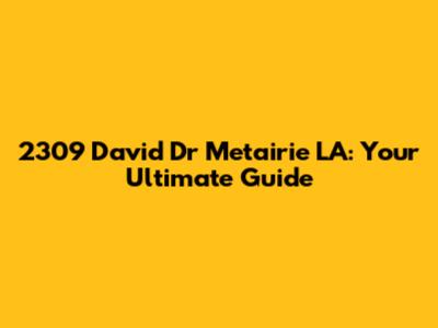 2309 David Dr Metairie LA: Your Ultimate Guide