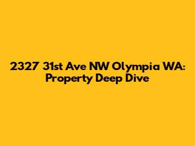 2327 31st Ave NW Olympia WA: Property Deep Dive