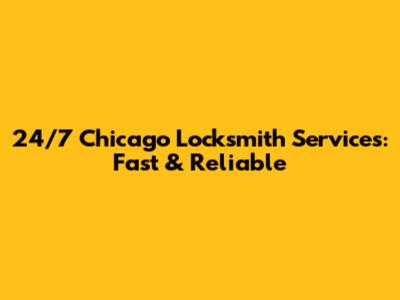 24/7 Chicago Locksmith Services: Fast & Reliable