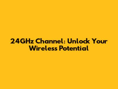 24GHz Channel: Unlock Your Wireless Potential