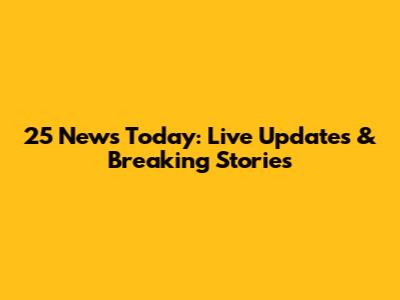 25 News Today: Live Updates & Breaking Stories