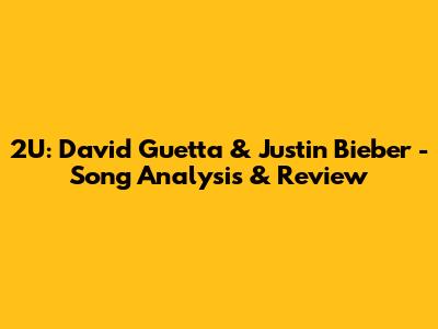 2U: David Guetta & Justin Bieber - Song Analysis & Review
