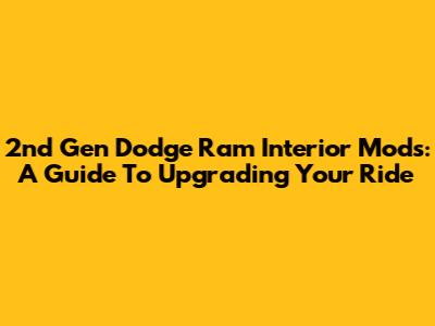 2nd Gen Dodge Ram Interior Mods: A Guide To Upgrading Your Ride