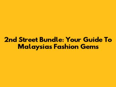 2nd Street Bundle: Your Guide To Malaysia's Fashion Gems