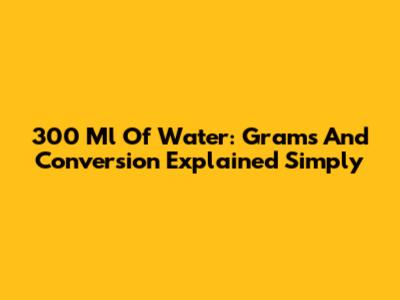 300 Ml Of Water: Grams And Conversion Explained Simply