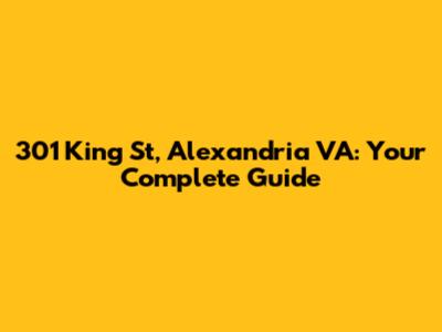301 King St, Alexandria VA: Your Complete Guide