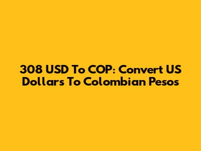308 USD To COP: Convert US Dollars To Colombian Pesos