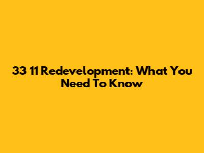 33 11 Redevelopment: What You Need To Know