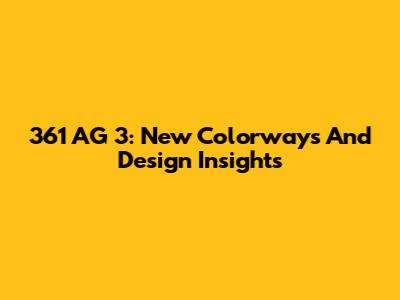 361 AG 3: New Colorways And Design Insights