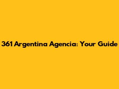 361 Argentina Agencia: Your Guide