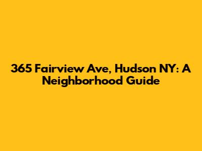 365 Fairview Ave, Hudson NY: A Neighborhood Guide