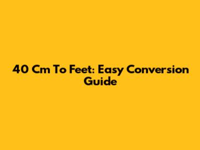 40 Cm To Feet: Easy Conversion Guide