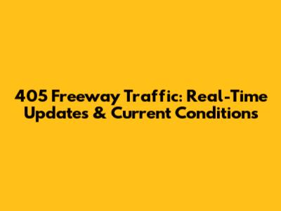 405 Freeway Traffic: Real-Time Updates & Current Conditions