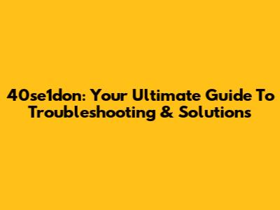 40se1don: Your Ultimate Guide To Troubleshooting & Solutions