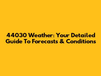 44030 Weather: Your Detailed Guide To Forecasts & Conditions