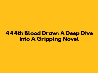 444th Blood Draw: A Deep Dive Into A Gripping Novel