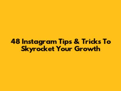 48 Instagram Tips & Tricks To Skyrocket Your Growth