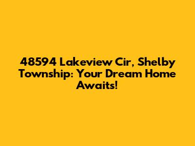 48594 Lakeview Cir, Shelby Township: Your Dream Home Awaits!
