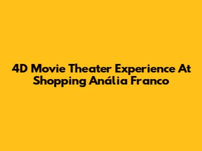 4D Movie Theater Experience At Shopping Anália Franco