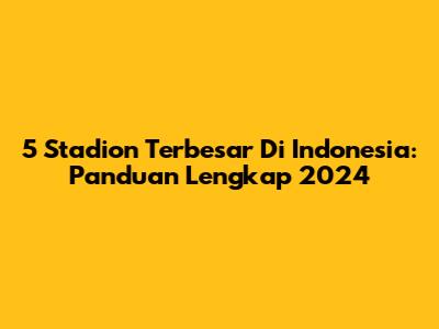 5 Stadion Terbesar Di Indonesia: Panduan Lengkap 2024