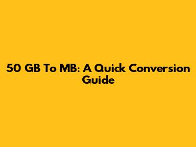 50 GB To MB: A Quick Conversion Guide
