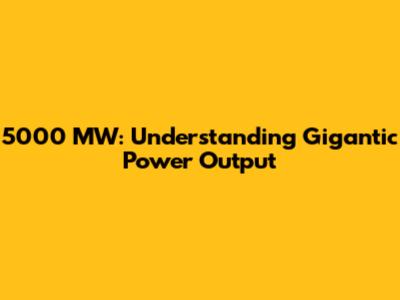 5000 MW: Understanding Gigantic Power Output