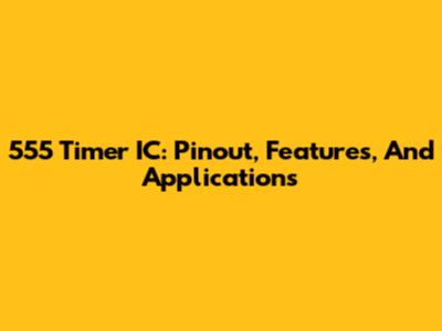 555 Timer IC: Pinout, Features, And Applications