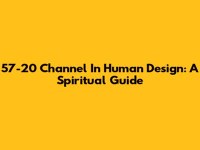 57-20 Channel In Human Design: A Spiritual Guide