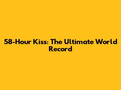 58-Hour Kiss: The Ultimate World Record
