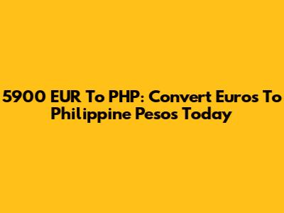 5900 EUR To PHP: Convert Euros To Philippine Pesos Today