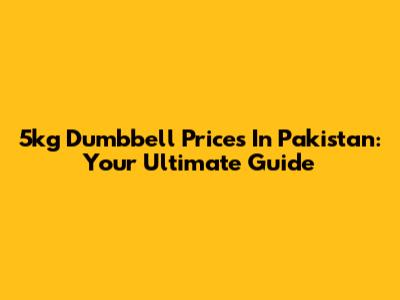 5kg Dumbbell Prices In Pakistan: Your Ultimate Guide