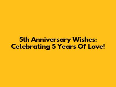5th Anniversary Wishes: Celebrating 5 Years Of Love!