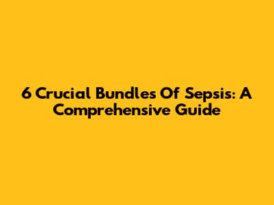 6 Crucial Bundles Of Sepsis: A Comprehensive Guide