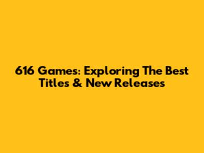 616 Games: Exploring The Best Titles & New Releases