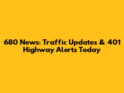 680 News: Traffic Updates & 401 Highway Alerts Today