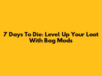 7 Days To Die: Level Up Your Loot With Bag Mods